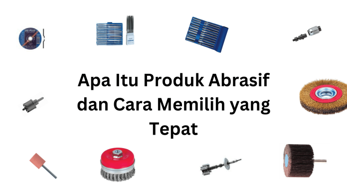 Apa Itu Produk Abrasif dan Cara Memilih yang Tepat apa itu produk abrasif