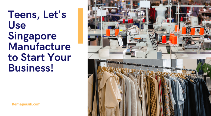 Teens, Let’s Use Singapore Manufacture to Start Your Business! Singapore manufacture