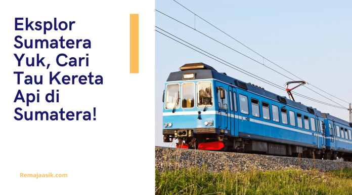Eksplor Sumatera Yuk, Cari Tau Kereta Api di Sumatera! kereta api di sumatera