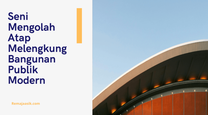 Seni Mengolah Atap Melengkung Bangunan Publik Modern atap melengkung